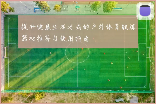 提升健康生活方式的户外体育锻炼器材推荐与使用指南