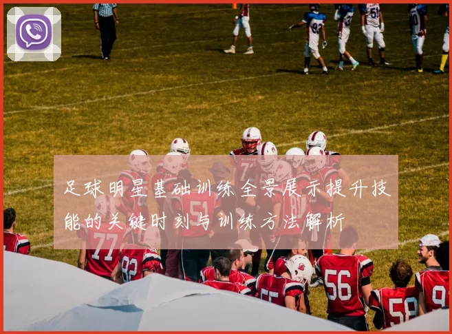 足球明星基础训练全景展示提升技能的关键时刻与训练方法解析