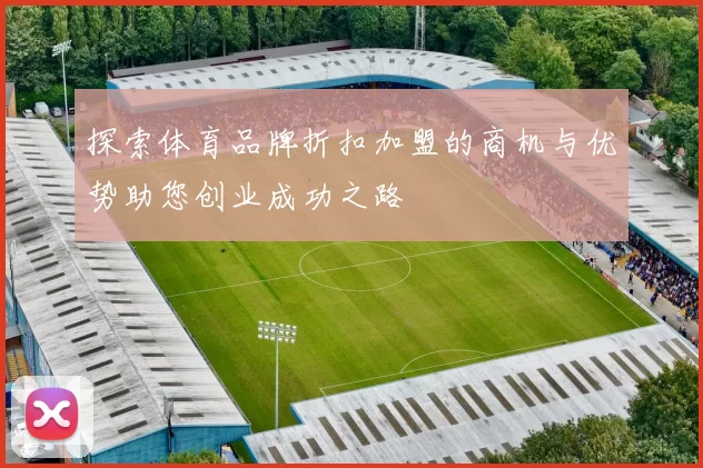 探索体育品牌折扣加盟的商机与优势助您创业成功之路