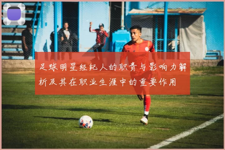 足球明星经纪人的职责与影响力解析及其在职业生涯中的重要作用
